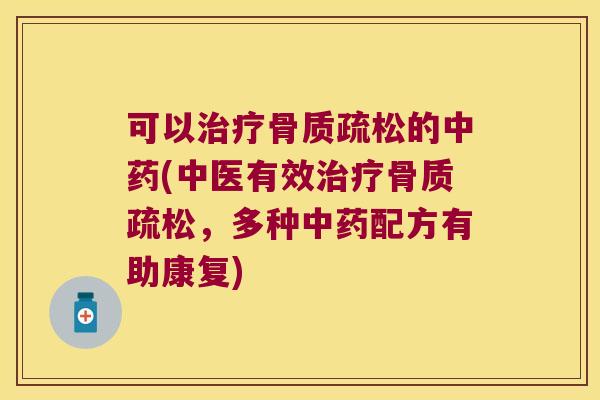 可以治疗骨质疏松的中药(中医有效治疗骨质疏松,多种中药配方有助康复)