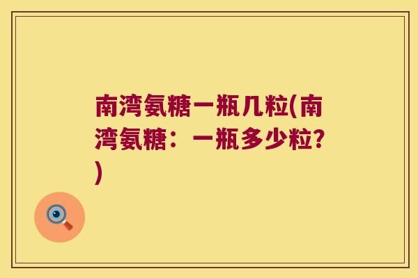 南湾氨糖一瓶几粒(南湾氨糖:一瓶多少粒?)