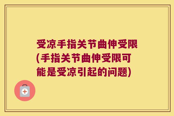 受凉手指关节曲伸受限(手指关节曲伸受限可能是受凉引起的问题)