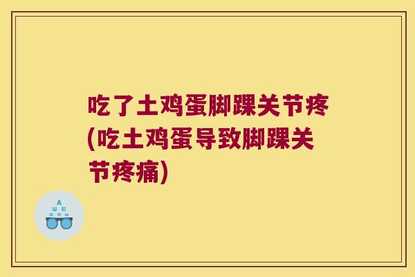 吃了土鸡蛋脚踝关节疼(吃土鸡蛋导致脚踝关节疼痛)