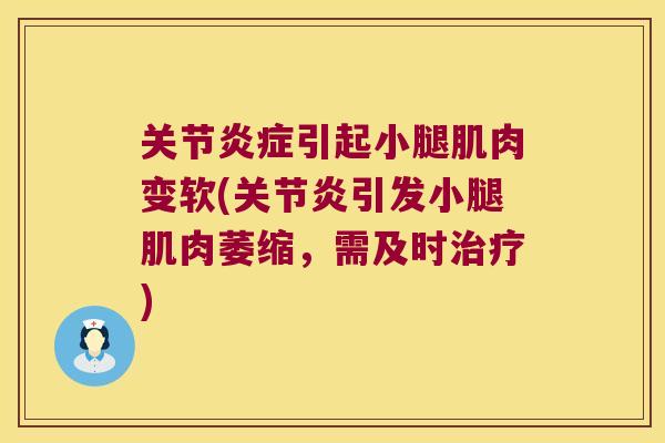 关节炎症引起小腿肌肉变软(关节炎引发小腿肌肉萎缩,需及时治疗)