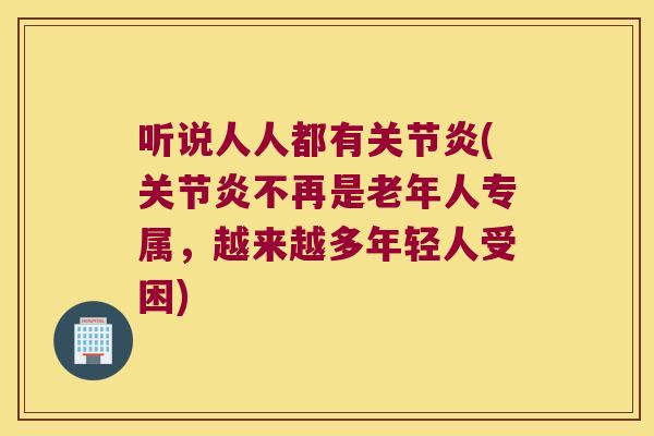 听说人人都有关节炎(关节炎不再是老年人专属,越来越多年轻人受困)