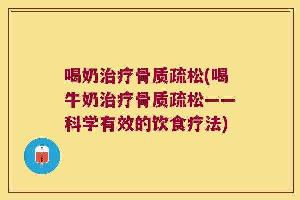 喝奶治疗骨质疏松(喝牛奶治疗骨质疏松——科学有效的饮食疗法)
