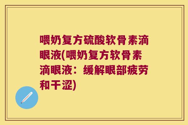 喂奶复方硫酸软骨素滴眼液(喂奶复方软骨素滴眼液:缓解眼部疲劳和干涩)
