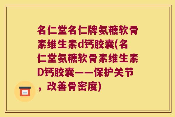 名仁堂名仁牌氨糖软骨素维生素d钙胶囊(名仁堂氨糖软骨素维生素D钙胶囊——保护关节,改善骨密度)