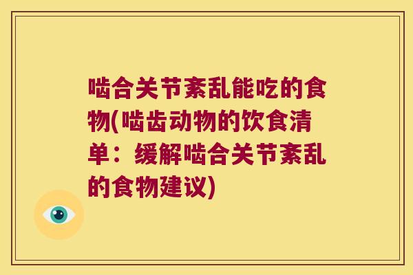 啮合关节紊乱能吃的食物(啮齿动物的饮食清单:缓解啮合关节紊乱的食物建议)