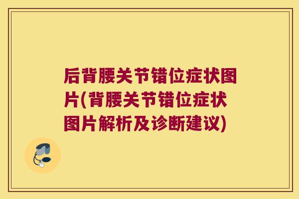 后背腰关节错位症状图片(背腰关节错位症状图片解析及诊断建议)