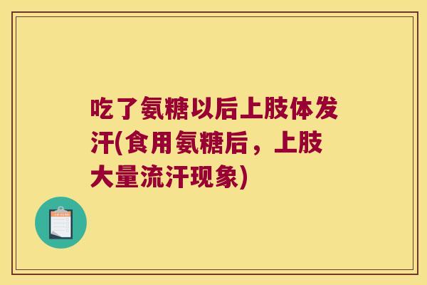 吃了氨糖以后上肢体发汗(食用氨糖后,上肢大量流汗现象)