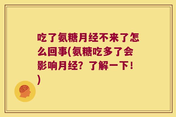 吃了氨糖月经不来了怎么回事(氨糖吃多了会影响月经?了解一下!)
