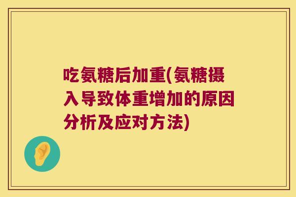 吃氨糖后加重(氨糖摄入导致体重增加的原因分析及应对方法)