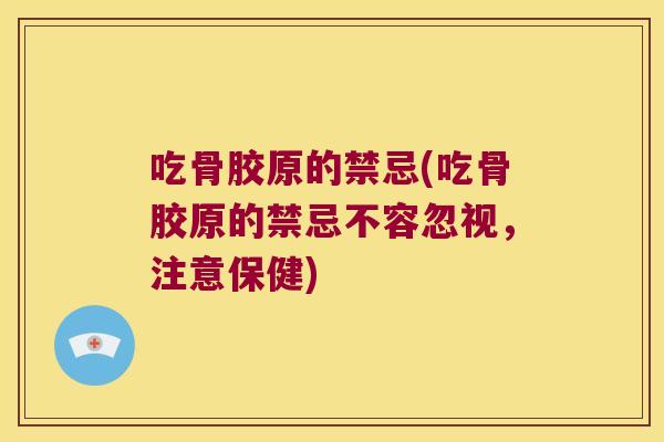 吃骨胶原的禁忌(吃骨胶原的禁忌不容忽视,注意保健)