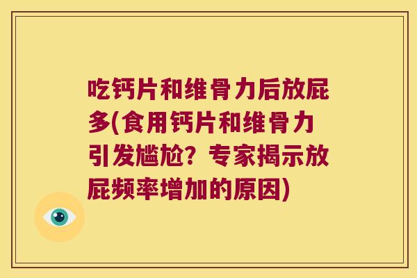 吃钙片和维骨力后放屁多(食用钙片和维骨力引发尴尬?专家揭示放屁频率增加的原因)