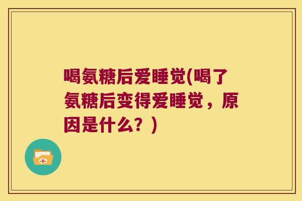 喝氨糖后爱睡觉(喝了氨糖后变得爱睡觉，原因是什么？)