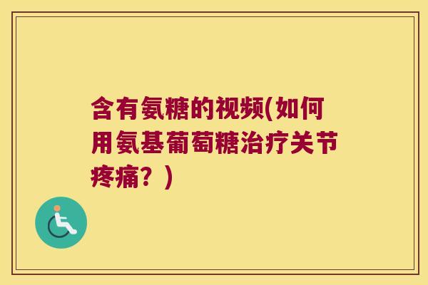 含有氨糖的视频(如何用氨基葡萄糖治疗关节疼痛?)