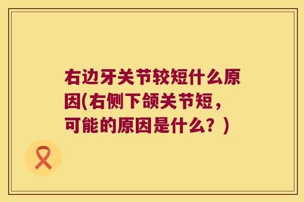 右边牙关节较短什么原因(右侧下颌关节短,可能的原因是什么?)