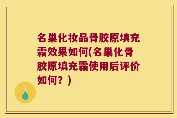 名巢化妆品骨胶原填充霜效果如何(名巢化骨胶原填充霜使用后评价如何?)