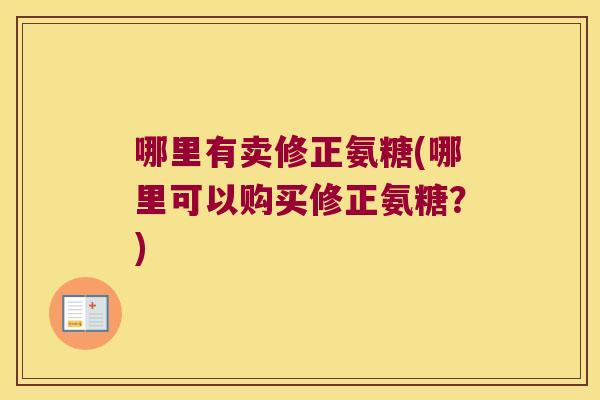 哪里有卖修正氨糖(哪里可以购买修正氨糖?)