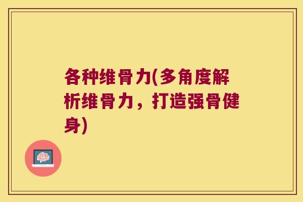 各种维骨力(多角度解析维骨力,打造强骨健身)