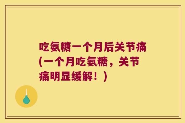 吃氨糖一个月后关节痛(一个月吃氨糖,关节痛明显缓解!)