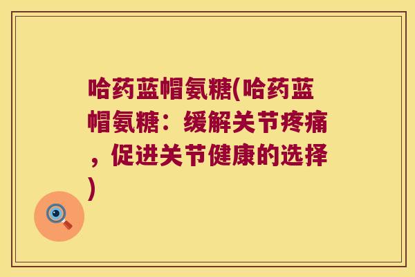 哈药蓝帽氨糖(哈药蓝帽氨糖:缓解关节疼痛,促进关节健康的选择)