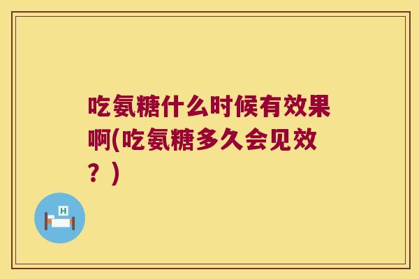 吃氨糖什么时候有效果啊(吃氨糖多久会见效?)