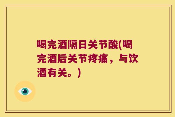 喝完酒隔日关节酸(喝完酒后关节疼痛,与饮酒有关。)