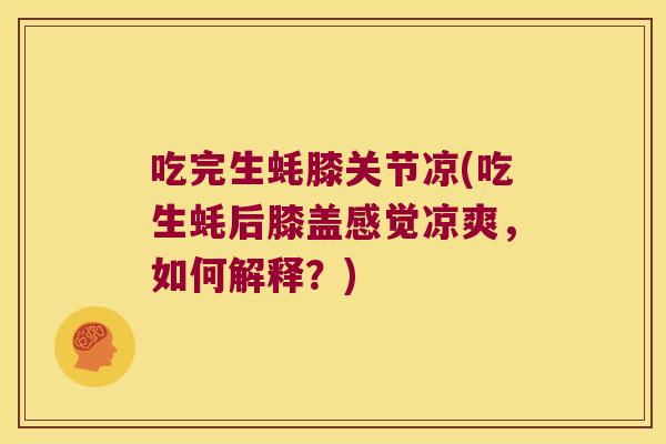 吃完生蚝膝关节凉(吃生蚝后膝盖感觉凉爽,如何解释?)