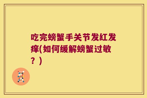 吃完螃蟹手关节发红发痒(如何缓解螃蟹过敏?)
