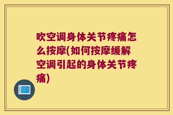 吹空调身体关节疼痛怎么按摩(如何按摩缓解空调引起的身体关节疼痛)