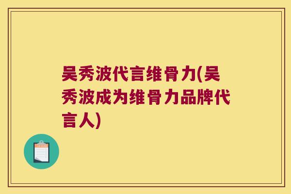 吴秀波代言维骨力(吴秀波成为维骨力品牌代言人)