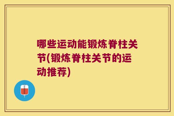 哪些运动能锻炼脊柱关节(锻炼脊柱关节的运动推荐)