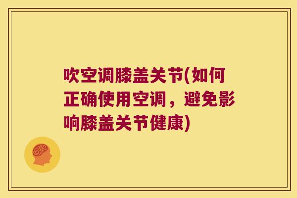 吹空调膝盖关节(如何正确使用空调,避免影响膝盖关节健康)