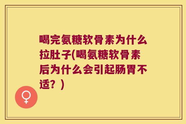 喝完氨糖软骨素为什么拉肚子(喝氨糖软骨素后为什么会引起肠胃不适？)