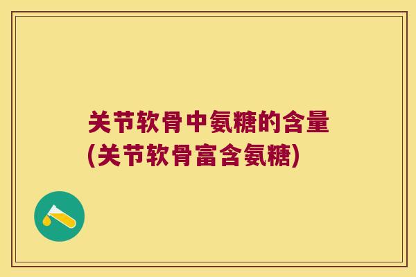 关节软骨中氨糖的含量(关节软骨富含氨糖)