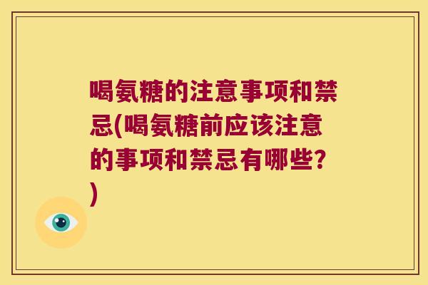 喝氨糖的注意事项和禁忌(喝氨糖前应该注意的事项和禁忌有哪些?)