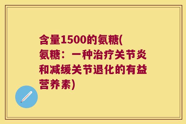 含量1500的氨糖(氨糖:一种治疗关节炎和减缓关节退化的有益营养素)