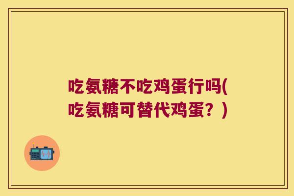 吃氨糖不吃鸡蛋行吗(吃氨糖可替代鸡蛋?)