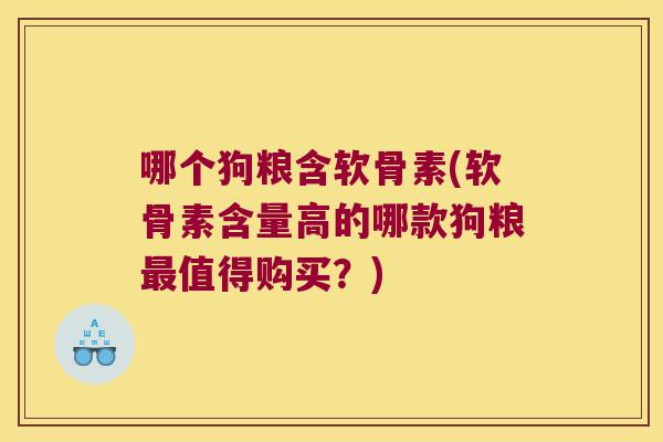 哪个狗粮含软骨素(软骨素含量高的哪款狗粮最值得购买?)