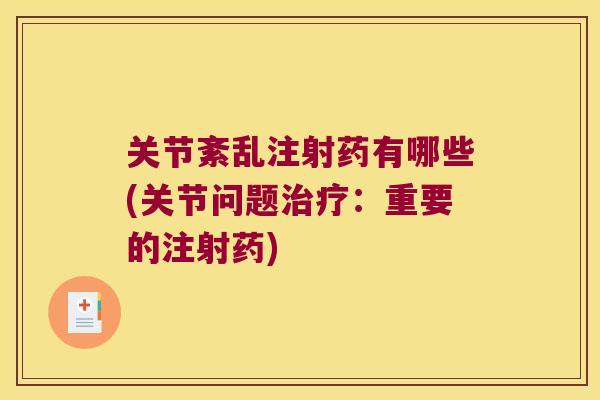 关节紊乱注射药有哪些(关节问题治疗:重要的注射药)