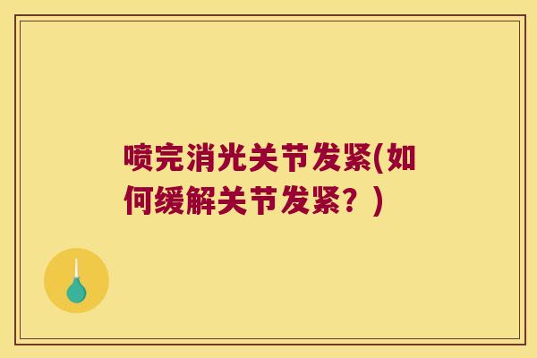 喷完消光关节发紧(如何缓解关节发紧?)