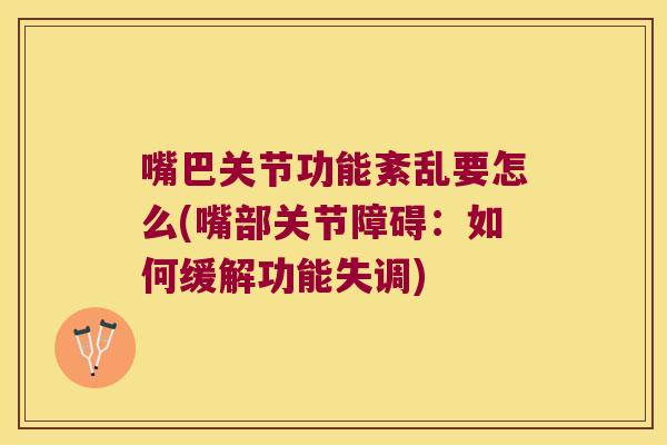 嘴巴关节功能紊乱要怎么(嘴部关节障碍:如何缓解功能失调)
