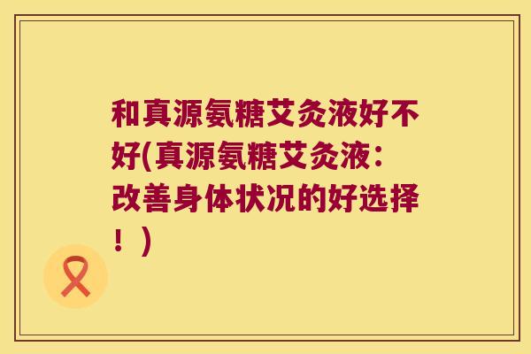和真源氨糖艾灸液好不好(真源氨糖艾灸液:改善身体状况的好选择!)