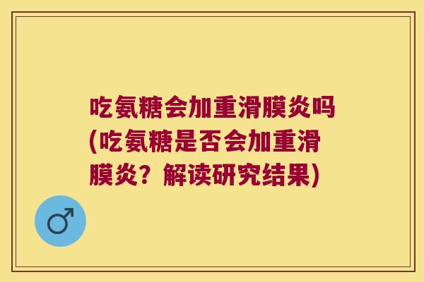 吃氨糖会加重滑膜炎吗(吃氨糖是否会加重滑膜炎?解读研究结果)