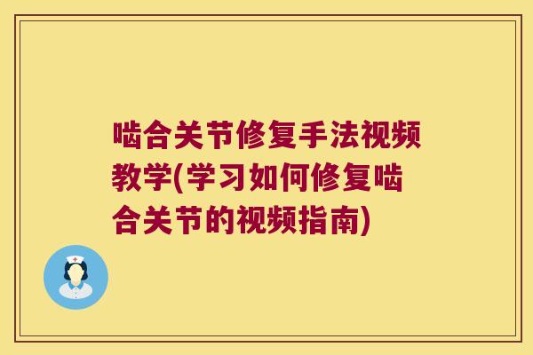 啮合关节修复手法视频教学(学习如何修复啮合关节的视频指南)