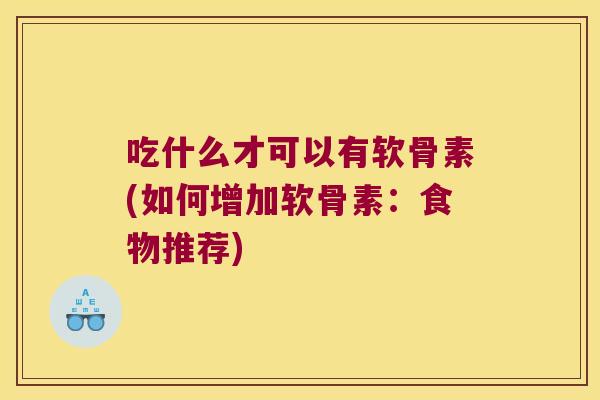吃什么才可以有软骨素(如何增加软骨素:食物推荐)