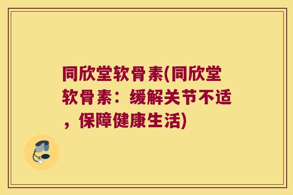 同欣堂软骨素(同欣堂软骨素：缓解关节不适，保障健康生活)