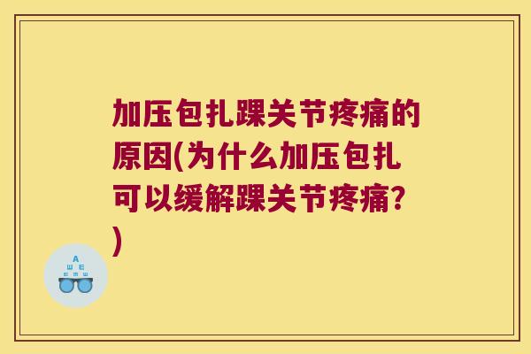 加压包扎踝关节疼痛的原因(为什么加压包扎可以缓解踝关节疼痛？)