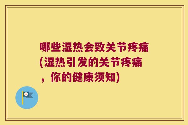 哪些湿热会致关节疼痛(湿热引发的关节疼痛,你的健康须知)