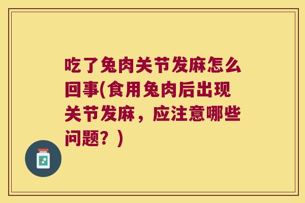 吃了兔肉关节发麻怎么回事(食用兔肉后出现关节发麻,应注意哪些问题?)
