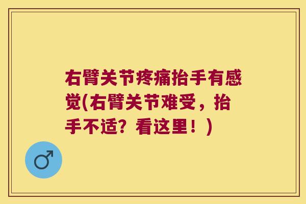 右臂关节疼痛抬手有感觉(右臂关节难受,抬手不适?看这里!)